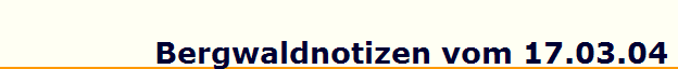 Bergwaldnotizen vom 17.03.04